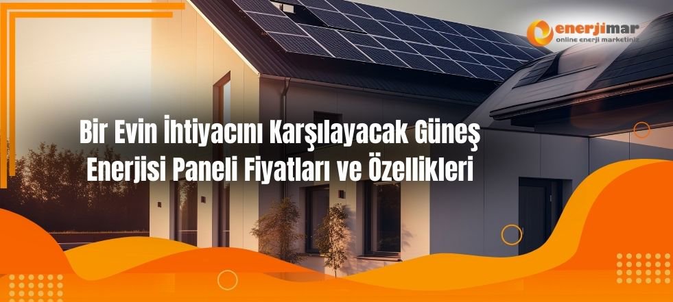 Bir Evin İhtiyacını Karşılayacak Güneş Enerjisi Paneli Fiyatları ve Özellikleri