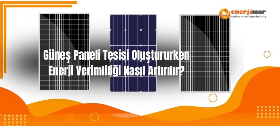 Güneş Paneli Tesisi Oluştururken Enerji Verimliliği Nasıl Artırılır?