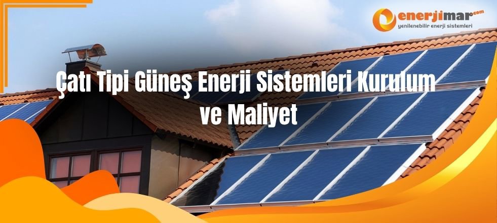 Çatı Tipi Güneş Enerji Sistemleri Kurulum ve Maliyet
