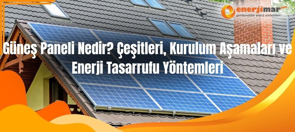 Güneş Paneli Nedir? Çeşitleri, Kurulum Aşamaları ve Enerji Tasarrufu Yöntemleri