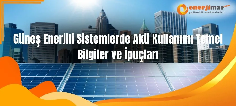 Güneş Enerjili Sistemlerde Akü Kullanımı Temel Bilgiler ve İpuçları