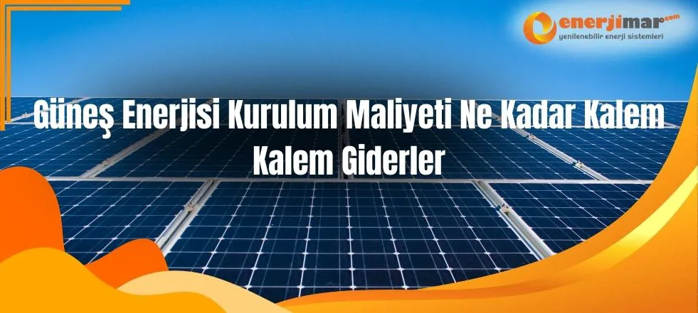 Güneş Enerjisi Kurulum Maliyeti Ne Kadar Kalem Kalem Giderler