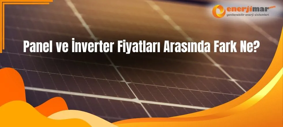 Panel ve İnverter Fiyatları Arasında Fark Ne?